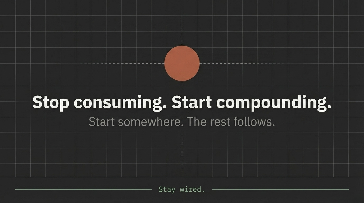 Stop consuming. Start compounding. Start somewhere. The rest follows.